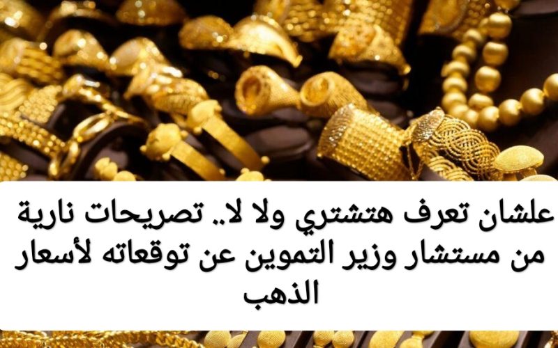 علشان تعرف هتشتري ولا لا.. تصريحات صادمة من مستشار وزير التموين عن توقعات أسعار الذهب