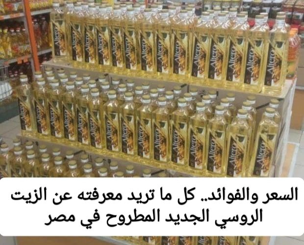 توفير وفوائد بالكوم.. سعر ومواصفات الزيت الروسي الجديد المطروح في مصر