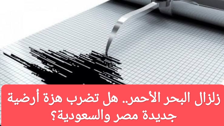 هل يحدث زلزال في مصر والسعودية؟.. حقيقة وقوع هزة أرضية ضخمة في البحر الأحمر