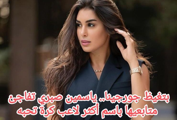 بتغيظ جورجينا.. ياسمين صبري تفاجئ متابعيها باسم لاعبها المفضل