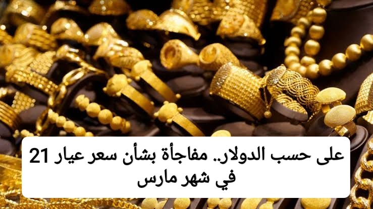“عيار 21 هيوصل للرقم ده”.. شعبة الذهب تكشف مفاجأة بشأن أسعار الذهب خلال شهر مارس 2023