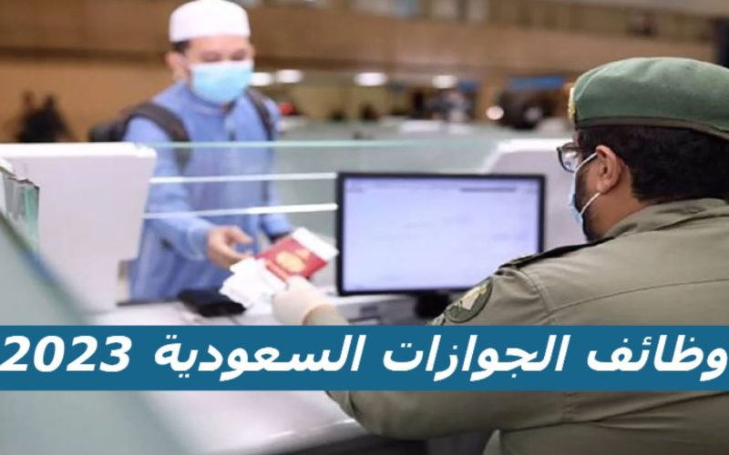 “رابط التقديم” التسجيل في وظائف الجوازات السعودية 2023 رتبة جندي وشروط القبول