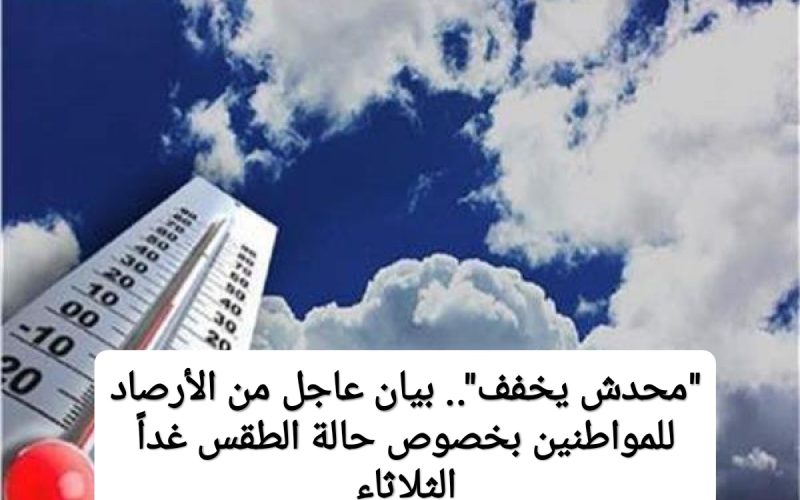 “محدش يخفف”.. بيان عاجل من الأرصاد للمواطنين بخصوص حالة الطقس غداً الثلاثاء