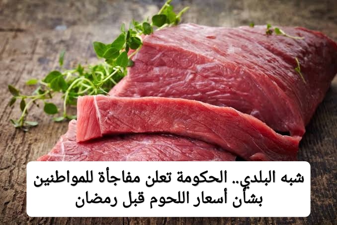 “زي البلدي بالضبط”.. الحكومة تعلن مفاجأة للمواطنين بشأن اللحوم وأسعارها قبل رمضان