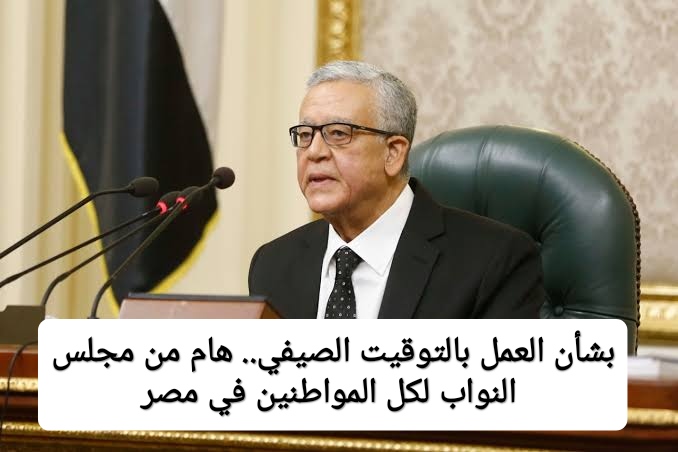 بشأن التوقيت الصيفي.. قرار جديد من مجلس النواب لكل المواطنين في مصر