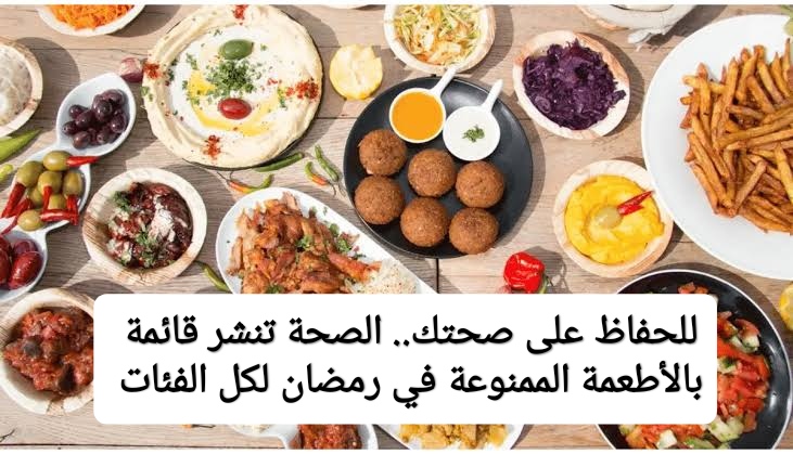 للحفاظ على جسمك.. الصحة تنشر قائمة بالأطعمة الممنوع تناولها في رمضان لكل الفئات