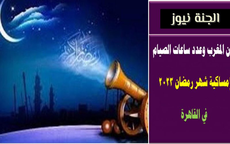 أذان المغرب وعدد ساعات الصيام .. إمساكية شهر رمضان 2023 في القاهرة