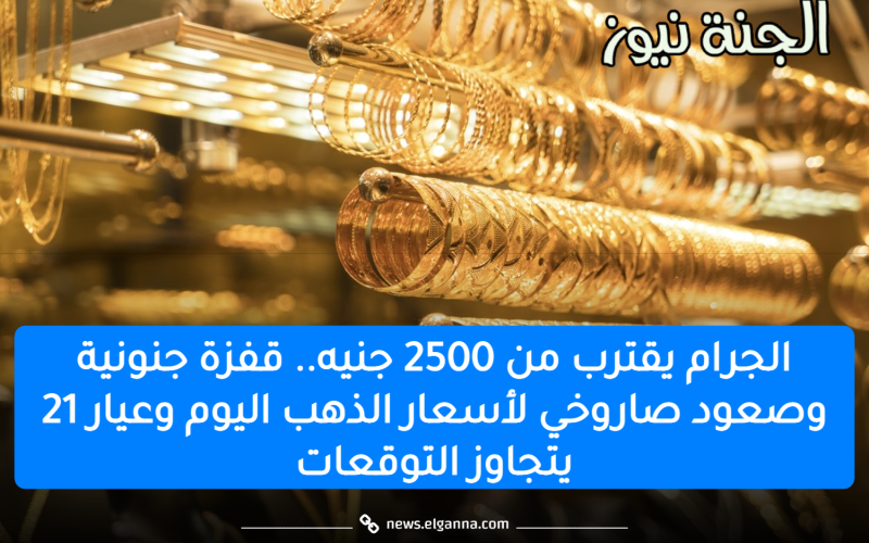 الجرام يقترب من 2500 جنيه.. قفزة جنونية وصعود صاروخي لأسعار الذهب اليوم وعيار 21 يتجاوز التوقعات