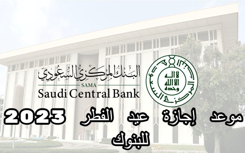 موعد إجازة عيد الفطر 2023 للبنوك .. البنك المركزي السعودي يوضح