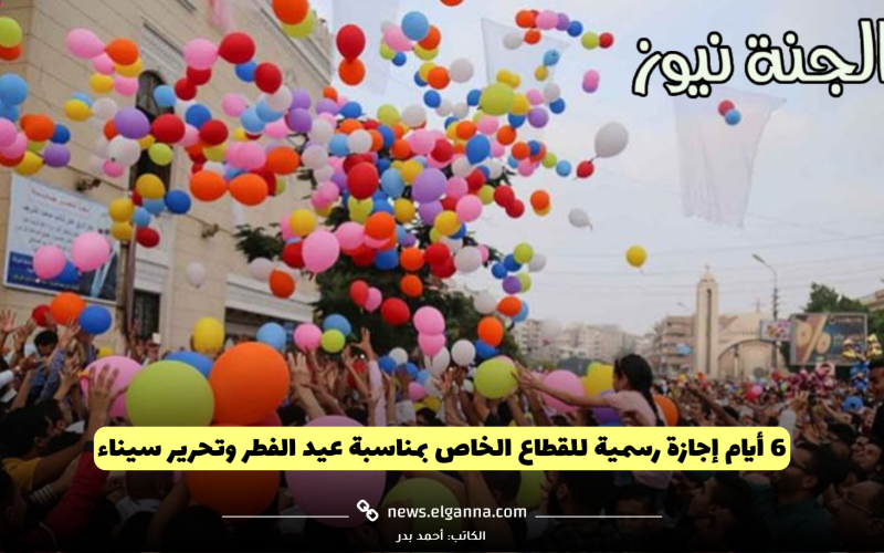 “يا فرحة الموظفين”.. 6 أيام إجازة رسمية للقطاع الخاص بمناسبة عيد الفطر وتحرير سيناء