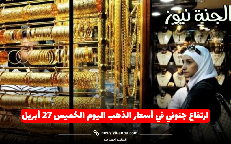 الأصفر مش عامل حساب لحد.. ارتفاع جنوني في أسعار الذهب اليوم الخميس 27 أبريل