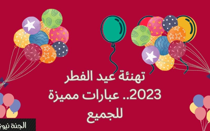 رسائل تهنئة عيد الفطر 2023 للاحباب والأصدقاء والجيران.. ابعتها وفرح الكل في ليلة العيد