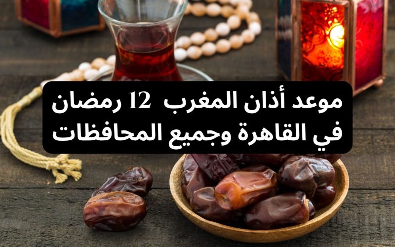 “الفطار على كام النهاردة”.. موعد أذان المغرب 12 رمضان في جميع محافظات الجمهورية