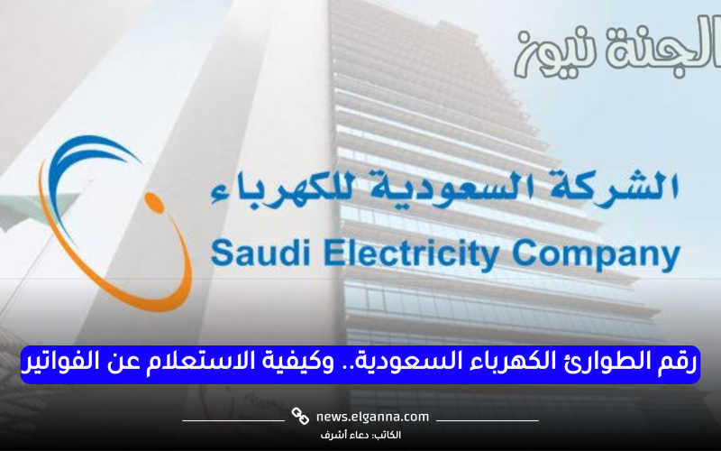 رقم الطوارئ الكهرباء السعودية.. وكيفية الاستعلام عن الفواتير