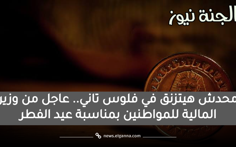 محدش هيتزنق في فكة تاني.. عاجل من وزير المالية للمواطنين بمناسبة عيد الفطر