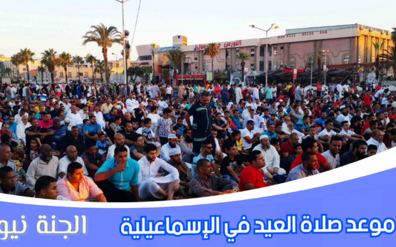 «جانا العيد».. موعد صلاة عيد الفطر المبارك 2023 في الإسماعيلية