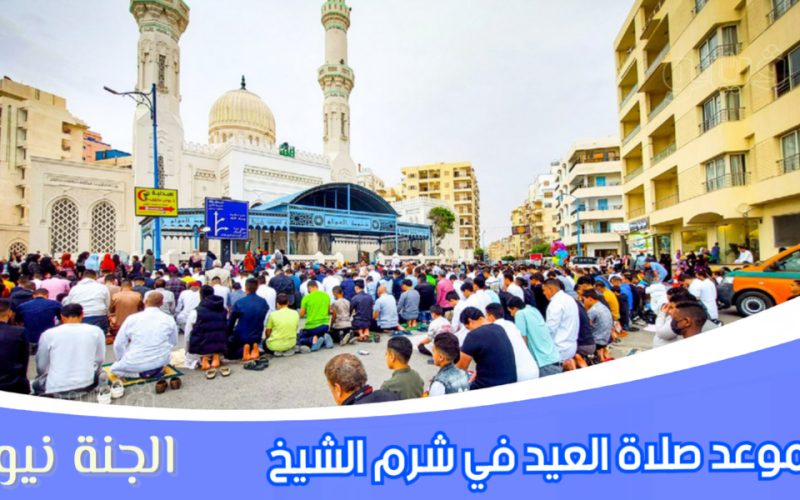 «هنصلي العيد».. موعد صلاة عيد الفطر المبارك ٢٠٢٣ في شرم الشيخ