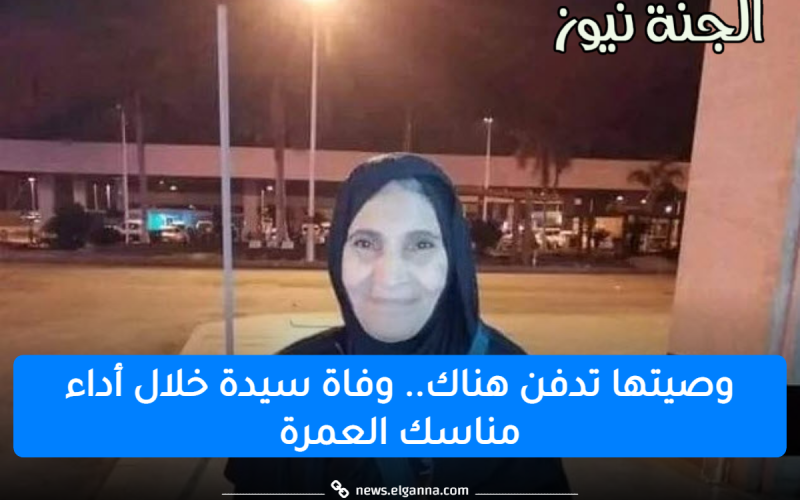 “ربنا استجاب دعوتها”.. رحيل مؤثر لعجوز مصرية أثناء أدائها لمناسك العمرة وهي صائمة