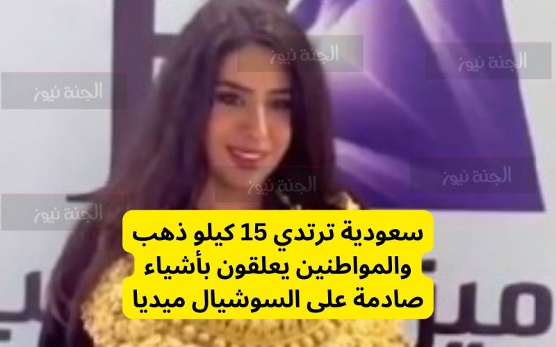 فتاة سعودية تغطي نفسها بـ15 كيلو ذهب وتثير الجدل على فيس بوك والتعليقات صادمة