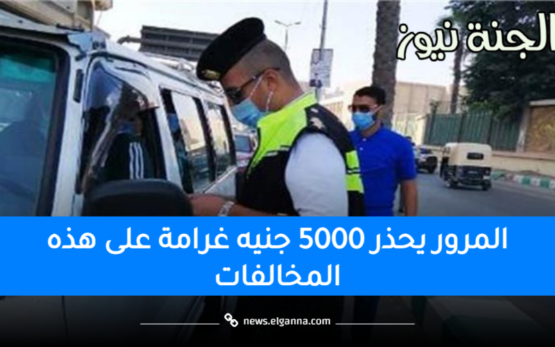 الغرامة 5000 جنيه.. تحذير عاجل من المرور لجميع السائقين من هذه المخالفات