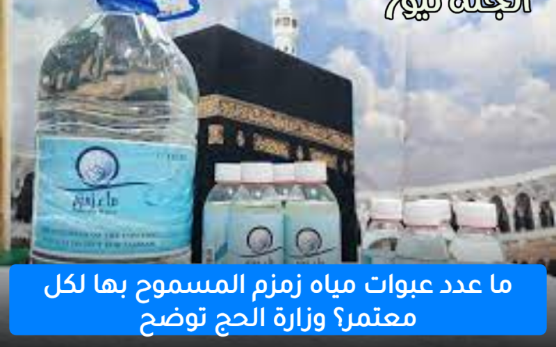 ما عدد عبوات مياه زمزم المسموح بها لكل معتمر؟ وزارة الحج توضح