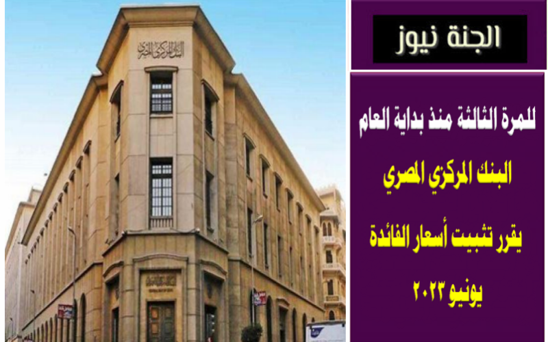 للمرة الثالثة منذ بداية العام .. البنك المركزي المصري يقرر تثبيت أسعار الفائدة يونيو 2023
