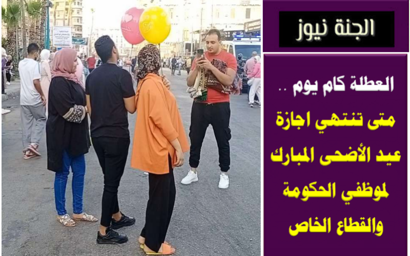 الإجازة هتخلص امتى؟.. موعد نهاية إجازة عيد الأضحى المبارك 2023 للقطاع العام والخاص