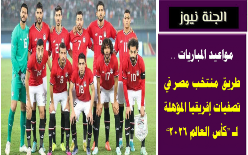مواعيد المباريات .. طريق منتخب مصر في التصفيات المؤهلة لـ «كأس العالم 2026»