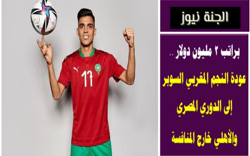براتب 2 مليون دولار .. عودة النجم المغربي السوبر إلى الدوري المصري والأهلي خارج المنافسة
