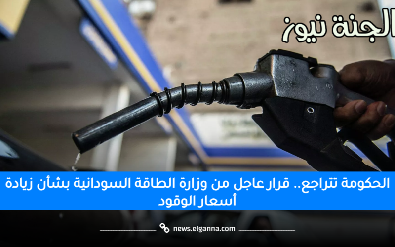 الحكومة تتراجع.. قرار عاجل من وزارة الطاقة السودانية بشأن زيادة أسعار الوقود