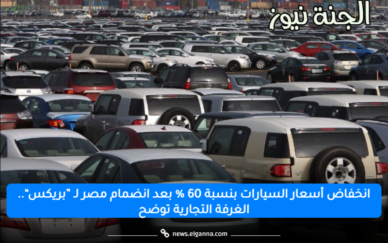انخفاض أسعار السيارات بنسبة 60 % بعد انضمام مصر لـ ”بريكس“.. الغرفة التجارية توضح