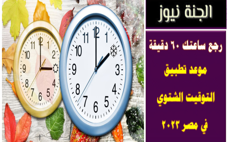 رجع ساعتك 60 دقيقة .. موعد تطبيق التوقيت الشتوي في مصر 2023