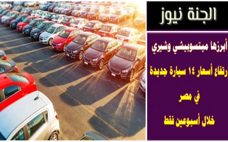 أبرزها ميتسوبيشي وشيري .. ارتفاع أسعار 14 سيارة جديدة في مصر خلال أسبوعين فقط