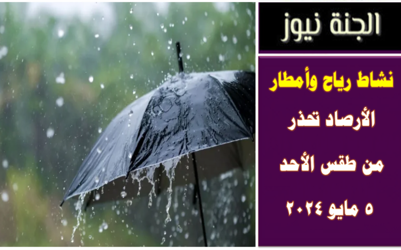 نشاط رياح وأمطار .. الأرصاد تحذر من طقس اليوم الأحد 5 مايو 2024